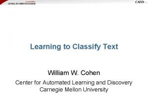 Learning to Classify Text William W Cohen Center