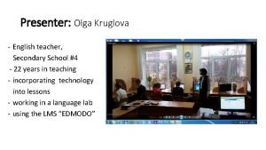 Presenter Olga Kruglova English teacher Secondary School 4