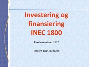 Investering og finansiering INEC 1800 Hstsemesteret 2017 Dosent