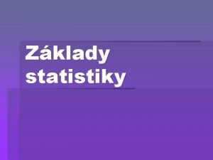 Zklady statistiky Statistika popisn zkladn charakteristika zskanch dat