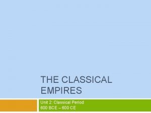 THE CLASSICAL EMPIRES Unit 2 Classical Period 600
