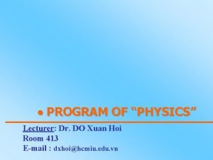 PROGRAM OF PHYSICS Lecturer Dr DO Xuan Hoi PROGRAM OF PHYSICS Lecturer Dr DO Xuan Hoi