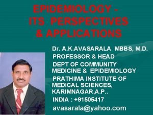 EPIDEMIOLOGY ITS PERSPECTIVES APPLICATIONS Dr A K AVASARALA