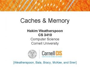 Caches Memory Hakim Weatherspoon CS 3410 Computer Science Caches Memory Hakim Weatherspoon CS 3410 Computer Science
