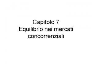 Capitolo 7 Equilibrio nei mercati concorrenziali Condizioni mercato