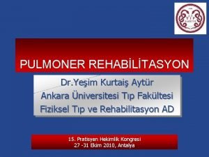 PULMONER REHABLTASYON Dr Yeim Kurtai Aytr Ankara niversitesi