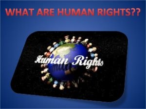 WHAT ARE HUMAN RIGHTS HUMAN RIGHTS The fundamental