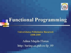 Functional Programming Universitatea Politehnica Bucuresti 2008 2009 Adina