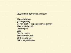 Quantummechanica Inhoud Waterstofatoom golfvergelijking Golf en deeltje superpositie