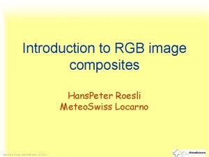 Introduction to RGB image composites Hans Peter Roesli