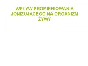 WPYW PROMIENIOWANIA JONIZUJCEGO NA ORGANIZM YWY PROMIENIOWANIE JONIZUJCE