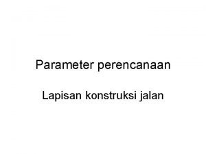 Parameter perencanaan Lapisan konstruksi jalan Faktorfaktor yang mempengaruhi