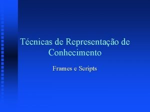 Tcnicas de Representao de Conhecimento Frames e Scripts