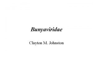 Bunyaviridae Clayton M Johnston Bunyaviridae Largest family of