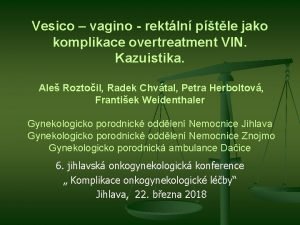 Vesico vagino rektln ptle jako komplikace overtreatment VIN