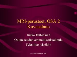 MRIperusteet OSA 2 Kuvauslaite Jukka Jauhiainen Oulun seudun