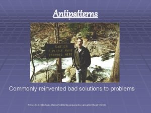 Antipatterns Commonly reinvented bad solutions to problems Picture