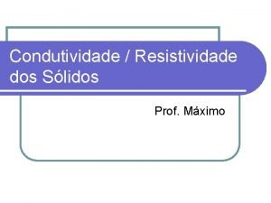 Condutividade Resistividade dos Slidos Prof Mximo Eltrons em