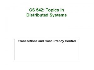 CS 542 Topics in Distributed Systems Transactions and
