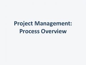 Project Management Process Overview A process consists of