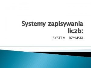 Systemy zapisywania liczb SYSTEM RZYMSKI Drogi czwartoklasisto z