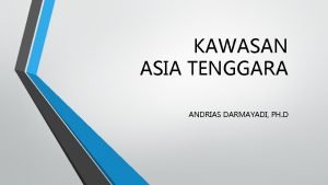 KAWASAN ASIA TENGGARA ANDRIAS DARMAYADI PH D DEFINISI