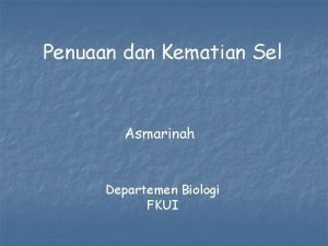 Penuaan dan Kematian Sel Asmarinah Departemen Biologi FKUI