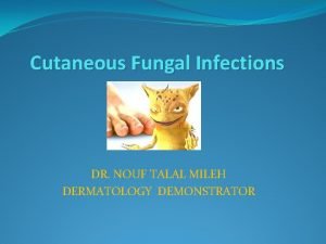 Cutaneous Fungal Infections DR NOUF TALAL MILEH DERMATOLOGY