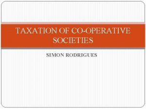 TAXATION OF COOPERATIVE SOCIETIES SIMON RODRIGUES INTRODUCTION A