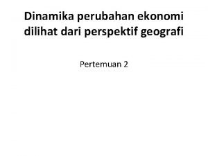 Dinamika perubahan ekonomi dilihat dari perspektif geografi Pertemuan