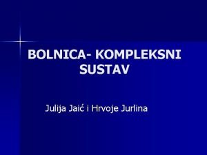 BOLNICA KOMPLEKSNI SUSTAV Julija Jai i Hrvoje Jurlina