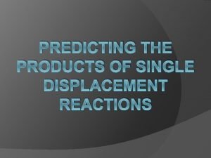 PREDICTING THE PRODUCTS OF SINGLE DISPLACEMENT REACTIONS Single