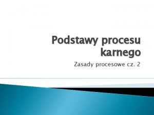 Zasady procesowe kpk Zasady procesowe kpk