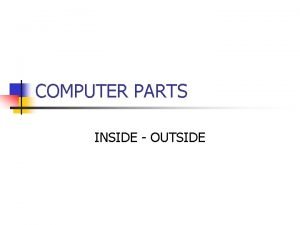 COMPUTER PARTS INSIDE OUTSIDE Computer Parts n There