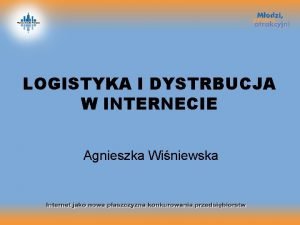 LOGISTYKA I DYSTRBUCJA W INTERNECIE Agnieszka Winiewska The