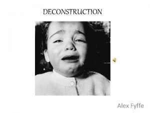 DECONSTRUCTION Alex Fyffe Jacques Derrida Deconstructionist Deconstruction a