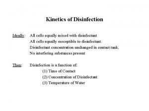 Kinetics of Disinfection Ideally All cells equally mixed