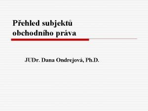 Pehled subjekt obchodnho prva JUDr Dana Ondrejov Ph