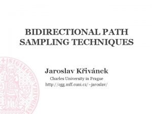 BIDIRECTIONAL PATH SAMPLING TECHNIQUES Jaroslav Kivnek Charles University BIDIRECTIONAL PATH SAMPLING TECHNIQUES Jaroslav Kivnek Charles University