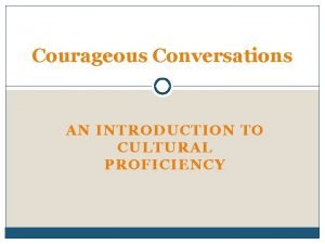 Courageous Conversations AN INTRODUCTION TO CULTURAL PROFICIENCY What