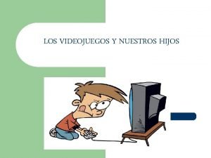 LOS VIDEOJUEGOS Y NUESTROS HIJOS l l Los