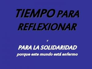 TIEMPO PARA REFLEXIONAR Y PARA LA SOLIDARIDAD porque