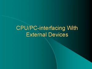 CPUPCinterfacing With External Devices Interfacing between InputOutput devices