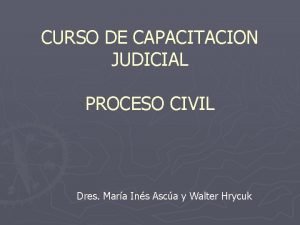 CURSO DE CAPACITACION JUDICIAL PROCESO CIVIL Dres Mara