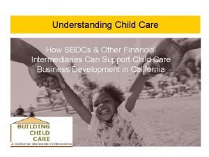 Understanding Child Care How SBDCs Other Financial Intermediaries