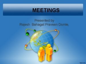 MEETINGS Presented by Rajesh Bahagat Praveen Domle Meaning