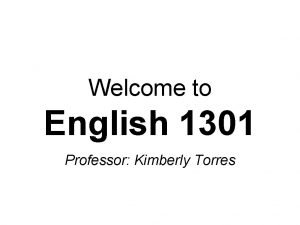 Welcome to English 1301 Professor Kimberly Torres Get