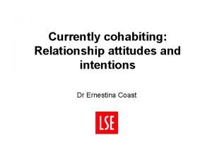 Currently cohabiting Relationship attitudes and intentions Dr Ernestina