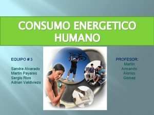 CONSUMO ENERGETICO HUMANO EQUIPO 3 Sandra Alvarado Martin