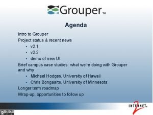 Agenda Intro to Grouper Project status recent news